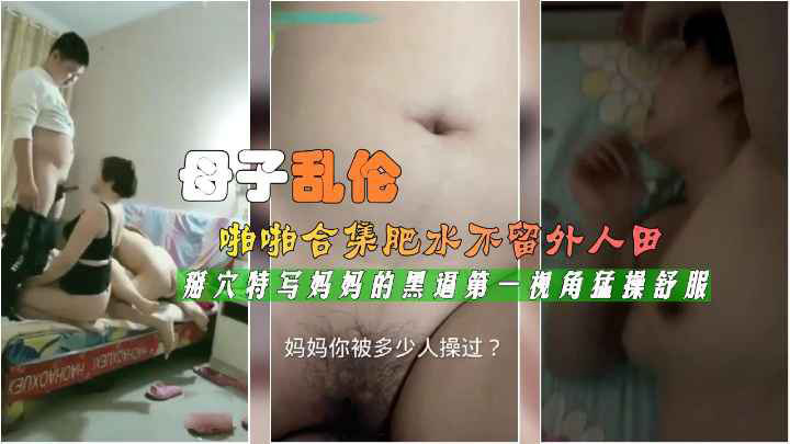 真实母子乱伦合集肥水不留外人田掰穴特写第一视角猛操